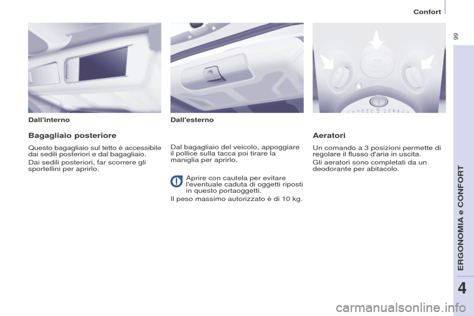 Peugeot Partner Tepee 2016  Manuale del proprietario (in Italian)  99
DallinternoDallesterno
Bagagliaio posteriore
Questo bagagliaio sul tetto è accessibile 
dai sedili posteriori e dal bagagliaio.
Dai sedili posteriori, far scorrere gli 
sportellini per aprirlo.