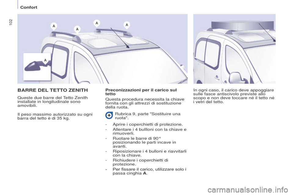 Peugeot Partner Tepee 2016  Manuale del proprietario (in Italian) 102
BARRE DEL TETTO  Z ENITH
Il peso massimo autorizzato su ogni 
barra del tetto è di 35
  kg. In ogni caso, il carico deve appoggiare 
sulle fasce antiscivolo previste allo 
scopo e non deve toccar