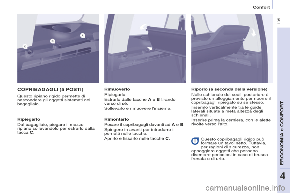 Peugeot Partner Tepee 2016  Manuale del proprietario (in Italian)  105
COPRIBAGAGLI (5 POSTI)
Questo ripiano rigido permette di 
nascondere gli oggetti sistemati nel 
bagagliaio.Rimuoverlo
Ripiegarlo.
Estrarlo dalle tacche A e B tirando 
verso di sé.
Sollevarlo e r