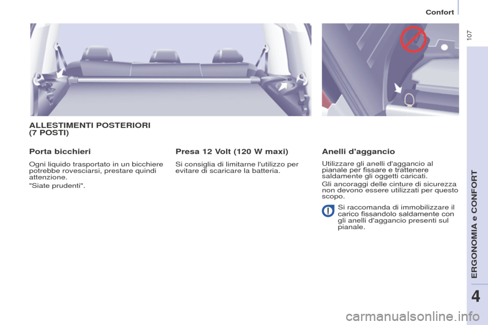 Peugeot Partner Tepee 2016  Manuale del proprietario (in Italian)  107
ALLESTIMENTI POSTERIORI 
(7  POSTI )
Porta bicchieri
Ogni liquido trasportato in un bicchiere 
potrebbe rovesciarsi, prestare quindi 
attenzione.
"Siate prudenti".
Presa 12 Volt (120 W maxi)
Si c