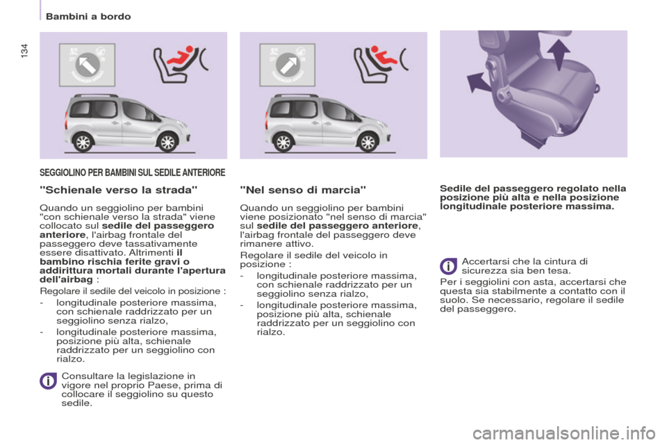 Peugeot Partner Tepee 2016  Manuale del proprietario (in Italian) 134134
SEGGIOLINO PER BAMBINI SUL SEDILE  ANTERIORE
 Consultare la legislazione in 
vigore nel proprio Paese, prima di 
collocare il seggiolino su questo 
sedile.
"Schienale verso la strada" "Nel sens