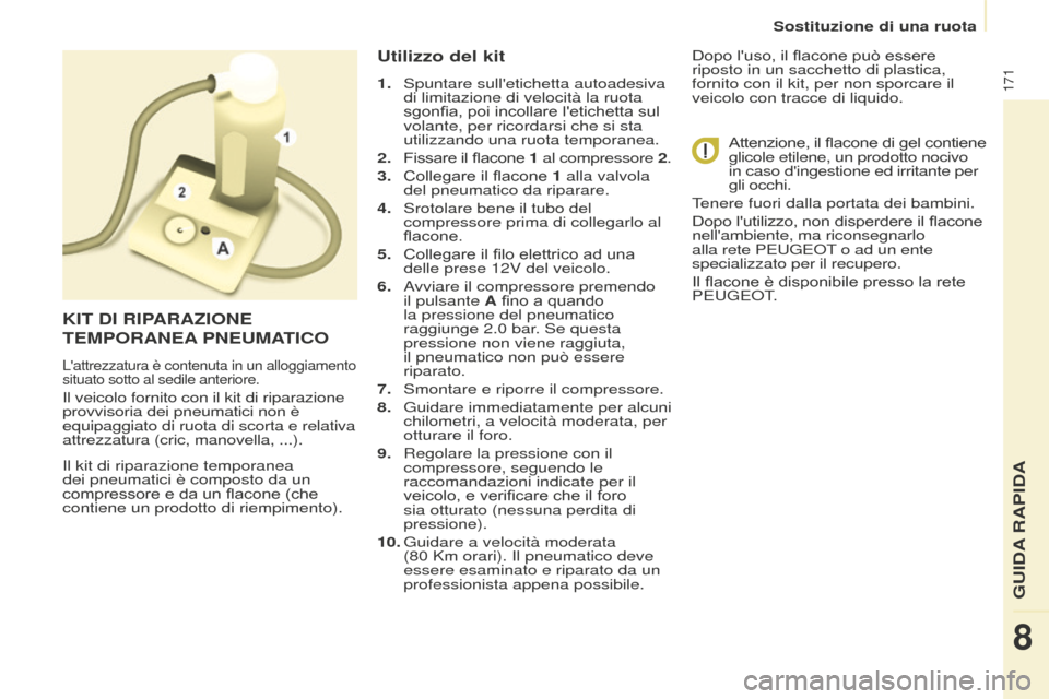 Peugeot Partner Tepee 2016 Manuale del proprietario (in Italian) 171
Il kit di riparazione temporanea
dei pneumatici è composto da un
compressore e da un flacone (che
contiene un prodotto di riempimento).
Utilizzo del kit
1. Spuntare sulletichetta autoadesiva Peugeot Partner Tepee 2016 Manuale del proprietario (in Italian) 171
Il kit di riparazione temporanea
dei pneumatici è composto da un
compressore e da un flacone (che
contiene un prodotto di riempimento).
Utilizzo del kit
1. Spuntare sulletichetta autoadesiva