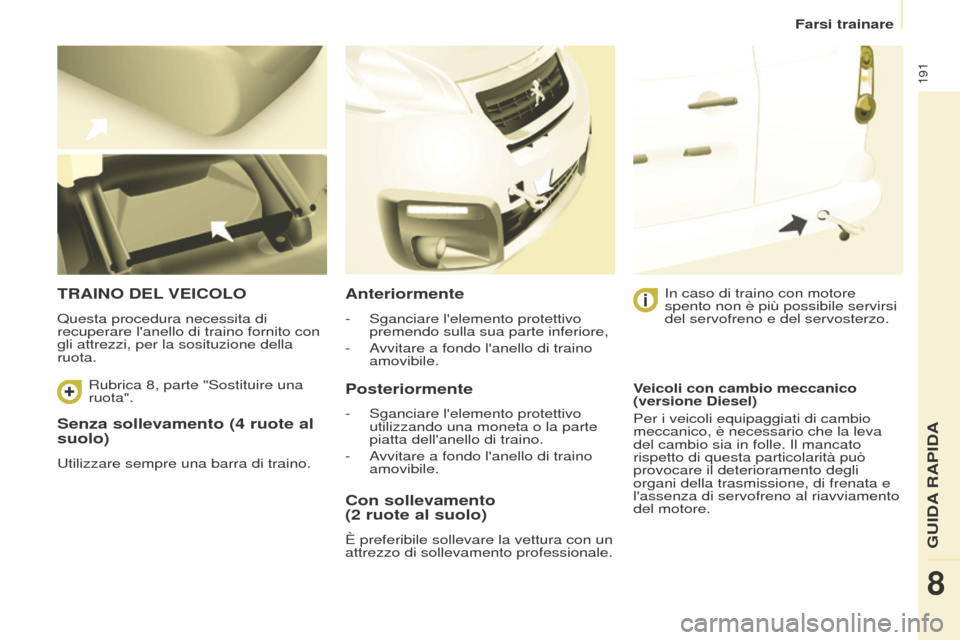 Peugeot Partner Tepee 2016 Manuale del proprietario (in Italian) 191
Senza sollevamento (4 ruote al
suolo)
Utilizzare sempre una barra di traino.
TRAINO DEL VEICOLO
Questa procedura necessita di
recuperare lanello di traino fornito con
gli attrezzi, per la sos Peugeot Partner Tepee 2016 Manuale del proprietario (in Italian) 191
Senza sollevamento (4 ruote al
suolo)
Utilizzare sempre una barra di traino.
TRAINO DEL VEICOLO
Questa procedura necessita di
recuperare lanello di traino fornito con
gli attrezzi, per la sos