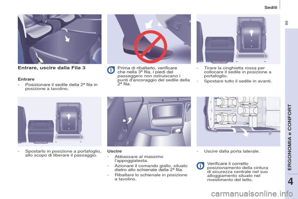 Peugeot Partner Tepee 2016  Manuale del proprietario (in Italian)  89
Sedili
Entrare, uscire dalla Fila 3
Entrare
- 
Posizionare il sedile della 2ª fila in 
posizione a tavolino.
Uscire
-

 
Abbassare al massimo 
lappoggiatesta.
-

 
Azionare il comando giallo, si