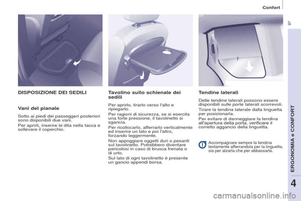 Peugeot Partner Tepee 2016  Manuale del proprietario (in Italian)  97
DISPOSIZIONE DEI SEDILI
V
ani del pianale
Sotto ai piedi dei passeggeri posteriori 
sono disponibili due vani.
Per aprirli, inserire le dita nella tacca e 
sollevare il coperchio.
Tavolino sullo s
