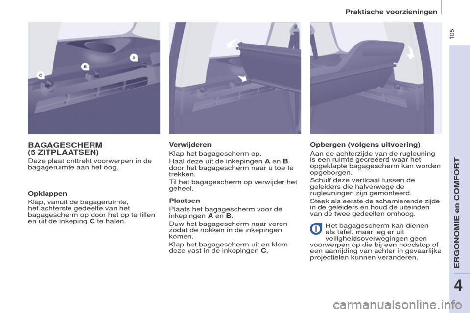 Peugeot Partner Tepee 2016  Handleiding (in Dutch)  105
PARTNER-2-VP_NL_CHAP04_ERGONOMIE_ED02-2015
BAGAGESCHERM 
(5  ZITPLAATSEN )
Deze plaat onttrekt voorwerpen in de 
bagageruimte aan het oog. Verwijderen
Klap het bagagescherm op.
Haal deze uit de i