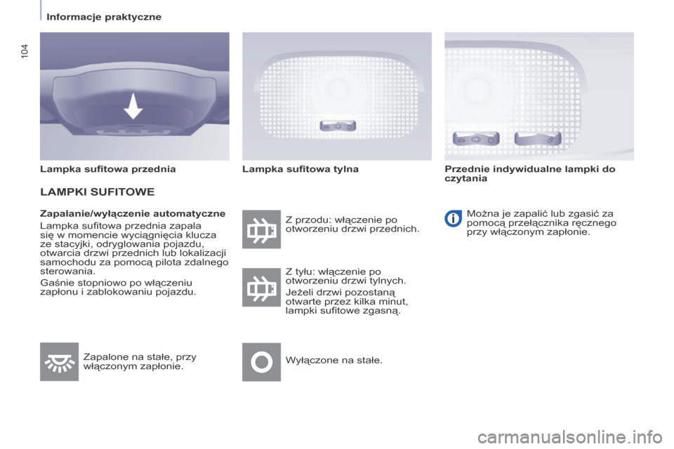 Peugeot Partner Tepee 2016  Instrukcja Obsługi (in Polish) 104
PARTNER-2-VP_PL_CHAP04_ERGONOMIE_ED02-2015PARTNER-2-VP_PL_CHAP04_ERGONOMIE_ED02-2015
Zapalanie/wyłączenie automatyczne
Lampka sufitowa przednia zapala 
się w
  momencie wyciągnięcia klucza 
z