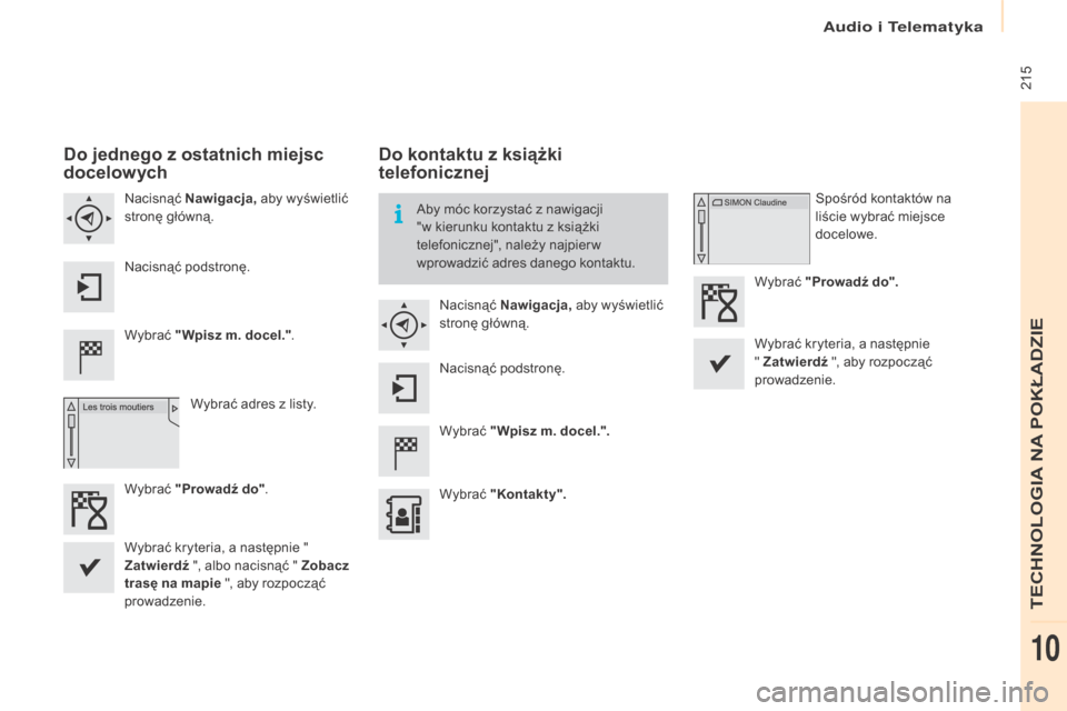 Peugeot Partner Tepee 2016  Instrukcja Obsługi (in Polish)  215
Partner-2-VP_pl_Chap10a_SMEgplus_ed02-2015
Do jednego z o statnich miejsc 
docelowych
Wybrać  "Wpisz m. docel." .
Wybrać adres z   listy.
Nacisnąć Nawigacja,
 aby wyświetlić 
stronę głów