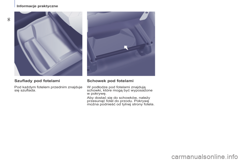 Peugeot Partner Tepee 2016  Instrukcja Obsługi (in Polish) 96
PARTNER-2-VP_PL_CHAP04_ERGONOMIE_ED02-2015PARTNER-2-VP_PL_CHAP04_ERGONOMIE_ED02-2015
Szuflady pod fotelami
Pod każdym fotelem przednim znajduje 
się szuflada.
Schowek pod fotelami
W podłodze pod