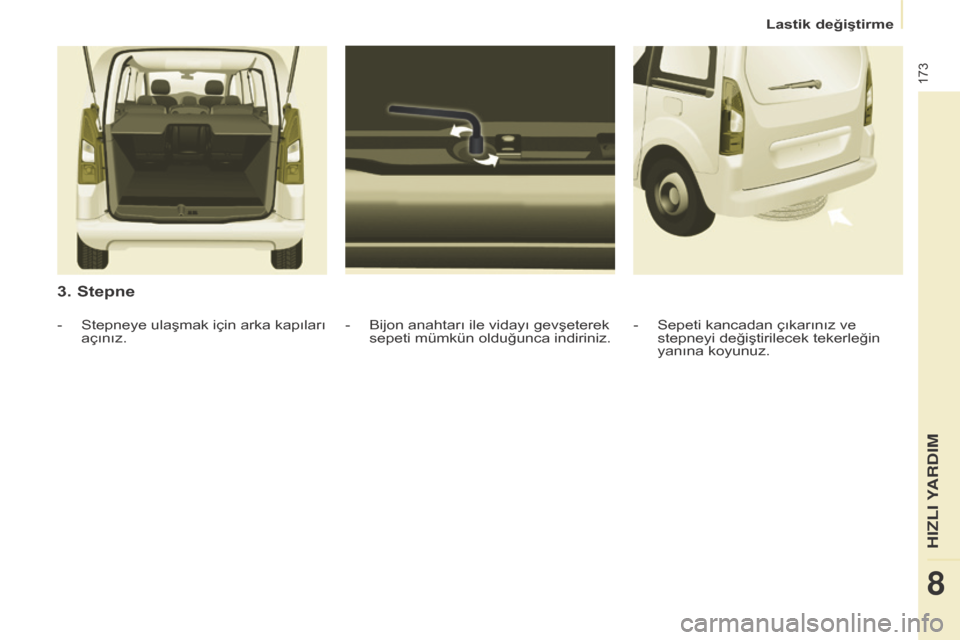 Peugeot Partner Tepee 2016  Kullanım Kılavuzu (in Turkish) 173
3. Stepne
- Bijon anahtarı ile vidayı gevşeterek 
sepeti mümkün olduğunca indiriniz.
-
 Stepneye ulaşmak için arka kapıları 
açınız. -
 Sepeti kancadan çıkarınız ve 
stepneyi değ
