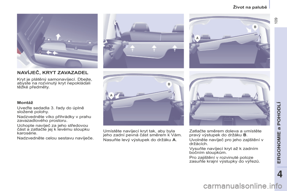 Peugeot Partner Tepee 2016  Návod k obsluze (in Czech)  109
PARTNER-2-VP_CS_CHAP04_ERGONOMIE_ED02-2015
NAVÍJEČ, KRYT ZAVAZADEL
Umístěte navíjecí kryt tak, aby byla 
jeho zadní pevná část směrem k Vám.
Nasuňte levý výstupek do držáku A.
Kr