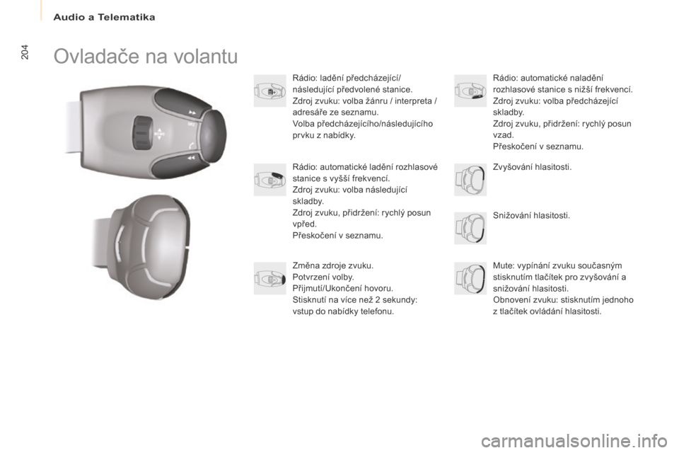 Peugeot Partner Tepee 2016  Návod k obsluze (in Czech) Audio a Telematika
204
Partner-2-VP_cs_Chap10a_SMEGplus_ed02-2015
Ovladače na volantu
Rádio: ladění předcházející/
následující předvolené stanice.
Zdroj zvuku: volba žánru / interpreta 