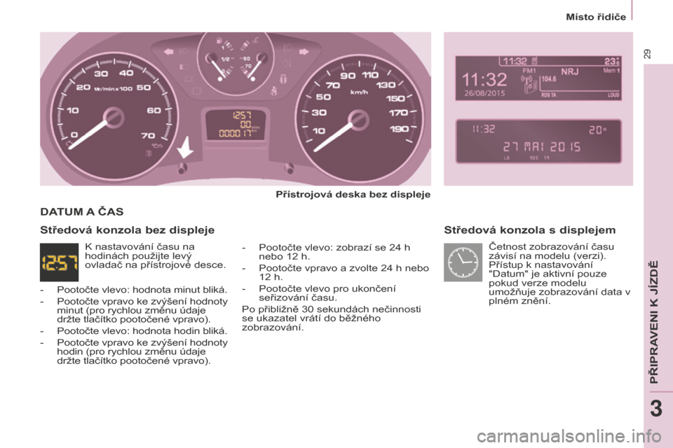 Peugeot Partner Tepee 2016  Návod k obsluze (in Czech) Místo řidiče
29
Partner-2-VP_cs_Chap03_Pret-a-partir_ed02-2015
Středová konzola s displejem
Přístrojová deska bez displeje
-
 Pootočte vlevo: zobrazí se 24 h 
nebo 12 h.
-
 Pootočte vpravo 