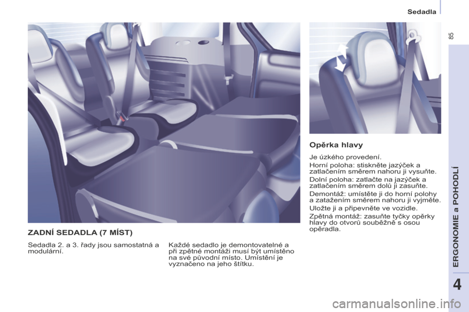 Peugeot Partner Tepee 2016  Návod k obsluze (in Czech)  85
PARTNER-2-VP_CS_CHAP04_ERGONOMIE_ED02-2015
Sedadla
Opěrka hlavy
Je úzkého provedení.
Horní poloha: stiskněte jazýček a 
zatlačením směrem nahoru ji vysuňte.
Dolní poloha: zatlačte na