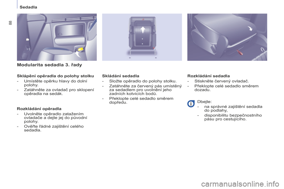 Peugeot Partner Tepee 2016  Návod k obsluze (in Czech) 88
PARTNER-2-VP_CS_CHAP04_ERGONOMIE_ED02-2015
Sedadla
Modularita sedadla 3. řady
Sklápění opěradla do polohy stolku
-
 Umístěte opěrku hlavy do dolní 
polohy.
-
 Zatáhněte za ovladač pro s
