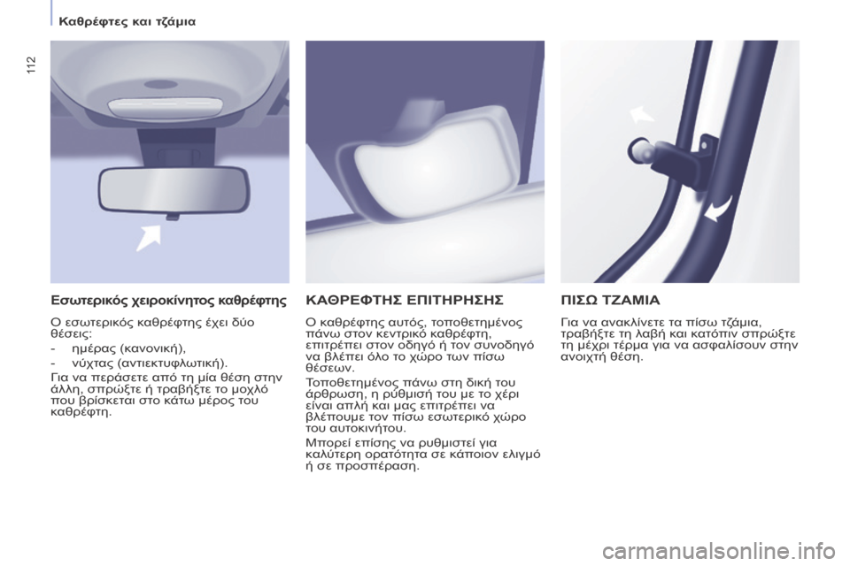 Peugeot Partner Tepee 2016  Εγχειρίδιο χρήσης (in Greek) 11 2
ΚΑΘΡΕΦΤΗΣ ΕΠΙΤΗΡΗΣΗΣ
Ο καθρέφτης αυτός, τοποθετημένος 
πάνω στον κεντρικό καθρέφτη, 
επιτρέπει στον οδηγό 