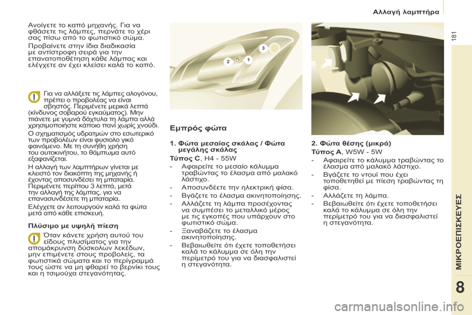 Peugeot Partner Tepee 2016  Εγχειρίδιο χρήσης (in Greek) 181
2.  Φώτα θέσης (μικρά)
Τύπος A, W5W - 5W
- 
Αφαιρείτε τ
 ο κάλυμμα τραβώντας το 
έλασμα από μαλακό λάστιχο.
-
 
Βγάζετε