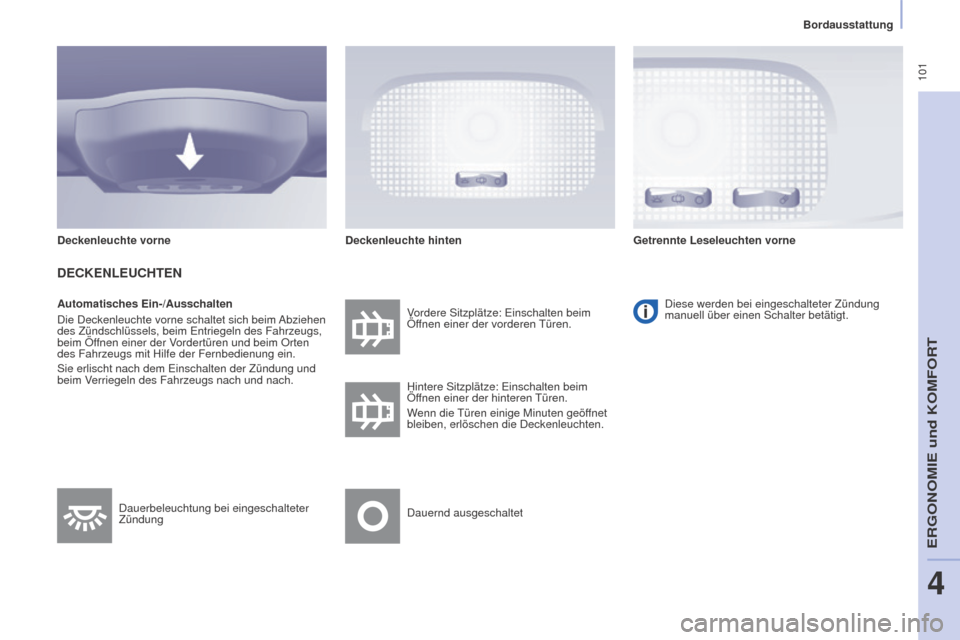 Peugeot Partner Tepee 2015  Betriebsanleitung (in German)  101
Partner-2-VP_de_Chap04_Ergonomie_ed01-2015Partner-2-VP_de_Chap04_Ergonomie_ed01-2015
Automatisches Ein-/Ausschalten
Die Deckenleuchte vorne schaltet sich beim Abziehen 
des Zündschlüssels, beim