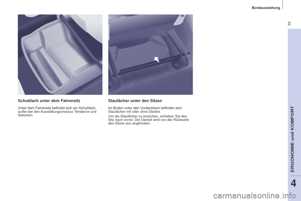 Peugeot Partner Tepee 2015  Betriebsanleitung (in German)  93
Partner-2-VP_de_Chap04_Ergonomie_ed01-2015Partner-2-VP_de_Chap04_Ergonomie_ed01-2015
Schubfach unter dem Fahrersitz
Unter	dem	Fahrersitz	befindet	sich	ein	Schubfach,	außer bei den Ausstattungsniv