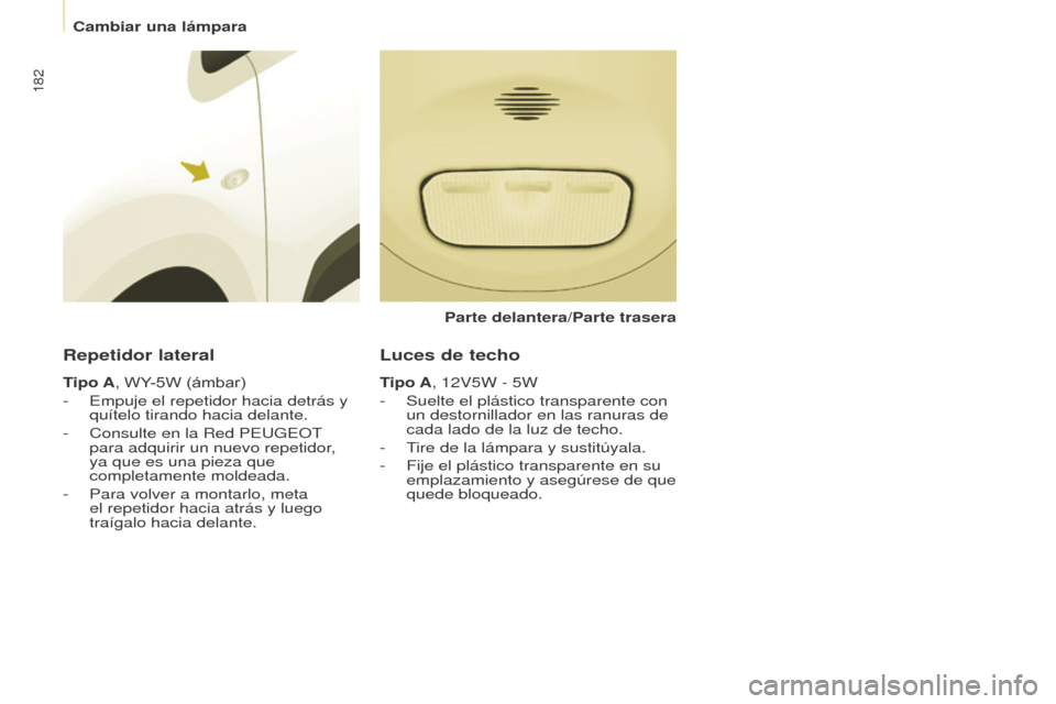 Peugeot Partner Tepee 2015  Manual del propietario (in Spanish) 182
Partner-2-VP_es_Chap08_Aide-rapide_ed01-2015Partner-2-VP_es_Chap08_Aide-rapide_ed01-2015
Repetidor lateral
Tipo A, WY-5W (ámbar)
- 
Empuje el repetidor hacia detrás y 
quítelo tirando hacia del