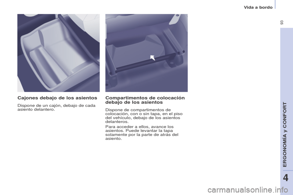 Peugeot Partner Tepee 2015  Manual del propietario (in Spanish)  93
Partner-2-VP_es_Chap04_Ergonomie_ed01-2015Partner-2-VP_es_Chap04_Ergonomie_ed01-2015
Cajones debajo de los asientos
Dispone de un cajón, debajo de cada 
asiento delantero.
Compartimentos de coloc