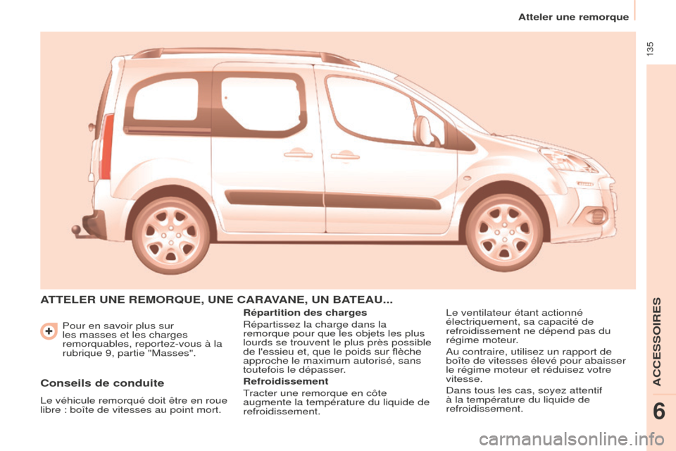 Peugeot Partner Tepee 2014.5  Manuel du propriétaire (in French)  135
 Pour en savoir plus sur 
les masses et les charges 
remorquables, reportez-vous à la 
rubrique 9, partie "Masses".
ATTELER UNE REMORQUE, UNE CARAVANE, UN BATEAU...
Répartition des charges
Rép
