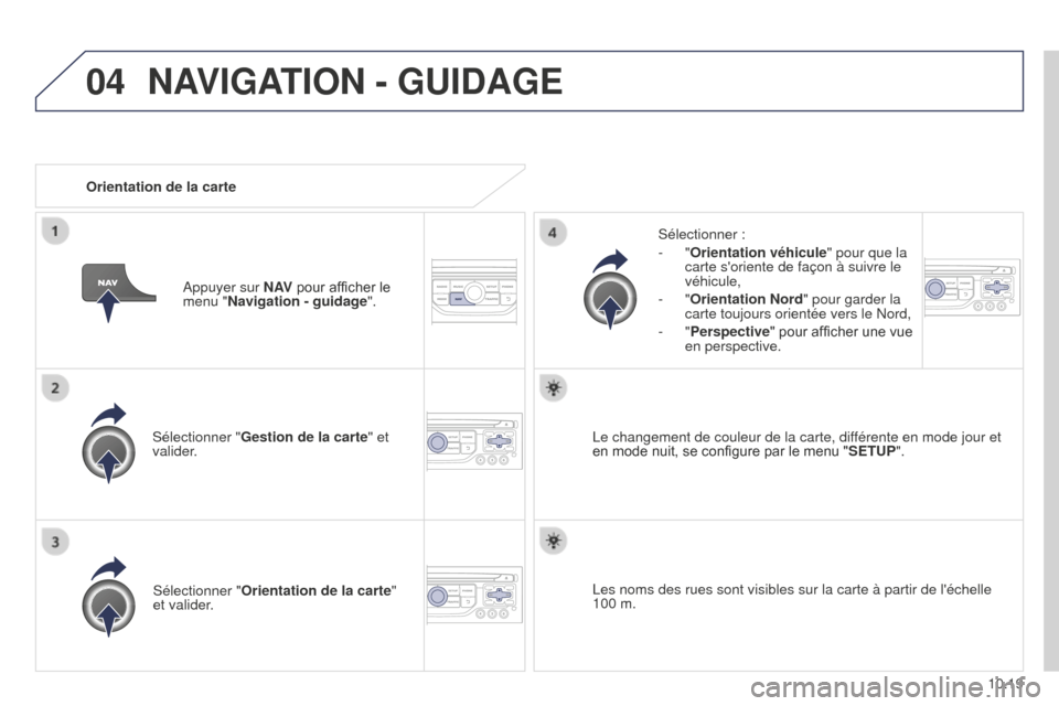 Peugeot Partner Tepee 2014.5  Manuel du propriétaire (in French) 04
10.19
Sélectionner "
Gestion de la carte" et 
valider. Sélectionner :
-
 
"Orientation véhicule
" pour que la 
carte soriente de façon à suivre le 
véhicule,
-
 
"Orientation Nord
" pour gar