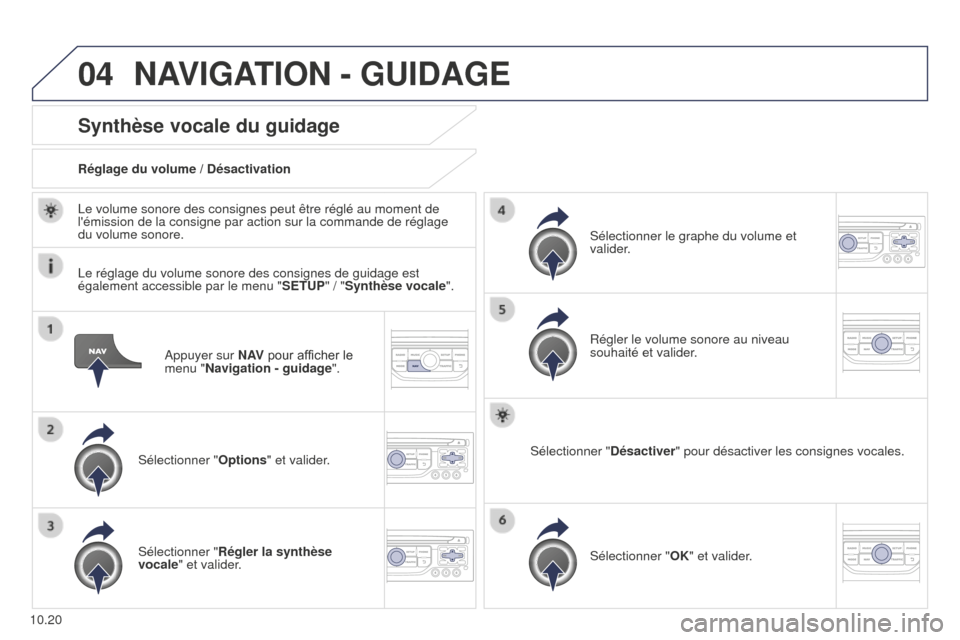 Peugeot Partner Tepee 2014.5  Manuel du propriétaire (in French) 04
10.20Appuyer sur N AV
 pour afficher le 
menu "Navigation - guidage ".
Synthèse vocale du guidage
Sélectionner "Options" et valider.
Réglage du volume / Désactivation
Sélectionner " Régler la