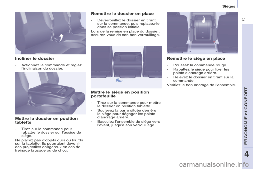 Peugeot Partner Tepee 2014.5  Manuel du propriétaire (in French)  75
Incliner le dossier
- Actionnez la commande et réglez 
l’inclinaison du dossier.
Mettre le dossier en position 
tablette
- Tirez sur la commande pour rabattre le dossier sur l’assise du 
siè