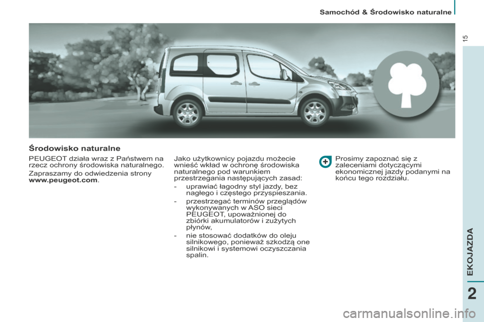 Peugeot Partner Tepee 2014.5  Instrukcja Obsługi (in Polish) 15
Środowisko naturalne
PEUGEOT działa wraz z Państwem na 
rzecz ochrony środowiska naturalnego.
Zapraszamy do odwiedzenia strony 
www.peugeot.com.Jako użytkownicy pojazdu możecie 
wnieść wkł