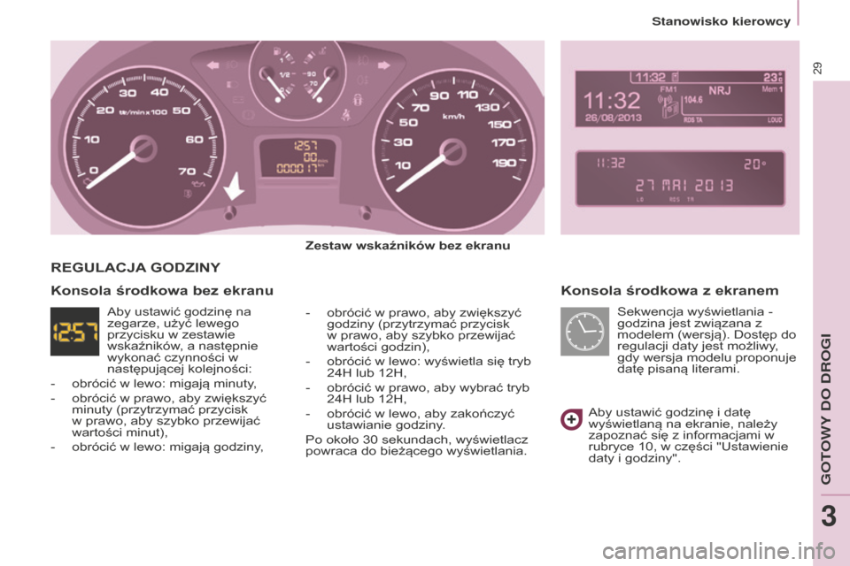 Peugeot Partner Tepee 2014.5  Instrukcja Obsługi (in Polish) 29
Partner_2_VP_pl_Chap03_Pret-a-partir_ed02-2014
Konsola środkowa z ekranem
Zestaw wskaźników bez ekranu
- 
obrócić w prawo, aby zwiększyć 
godziny (przytrzymać przycisk 
w prawo, aby szybko 