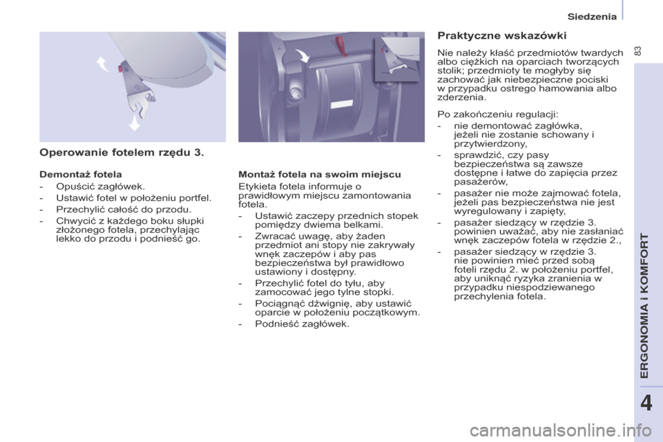 Peugeot Partner Tepee 2014.5  Instrukcja Obsługi (in Polish)  83
Partner_2_VP_pl_Chap04_Ergonomie_ed02-2014
Operowanie fotelem rzędu 3.
Demontaż fotela
- 
Opuścić zagłówek.
-

 
Ustawić fotel w położeniu portfel.
-

 
Przechylić całość do przodu.
-