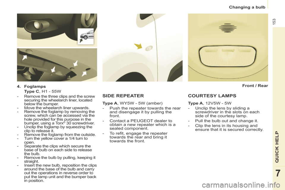 Peugeot Partner Tepee 2014 Owners Manual - RHD (UK, Australia) Changing a bulb
153
QUICK HELP
7
4. Foglamps
Type C , H1 - 55W
-
Remove the three clips and the screw
securing the wheelarch liner, located
below the bumper.
- Move Peugeot Partner Tepee 2014 Owners Manual - RHD (UK, Australia) Changing a bulb
153
QUICK HELP
7
4. Foglamps
Type C , H1 - 55W
-
Remove the three clips and the screw
securing the wheelarch liner, located
below the bumper.
- Move