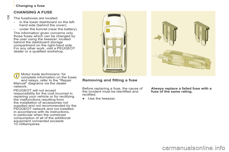 Peugeot Partner Tepee 2014 Owners Manual - RHD (UK, Australia) Changing a fuse
156
CHANGING A FUSE
The fuseboxes are located:
- in the lower dashboard on the left-hand side (behind the cover),
- under the bonnet (near the battery).
The Peugeot Partner Tepee 2014 Owners Manual - RHD (UK, Australia) Changing a fuse
156
CHANGING A FUSE
The fuseboxes are located:
- in the lower dashboard on the left-hand side (behind the cover),
- under the bonnet (near the battery).
The