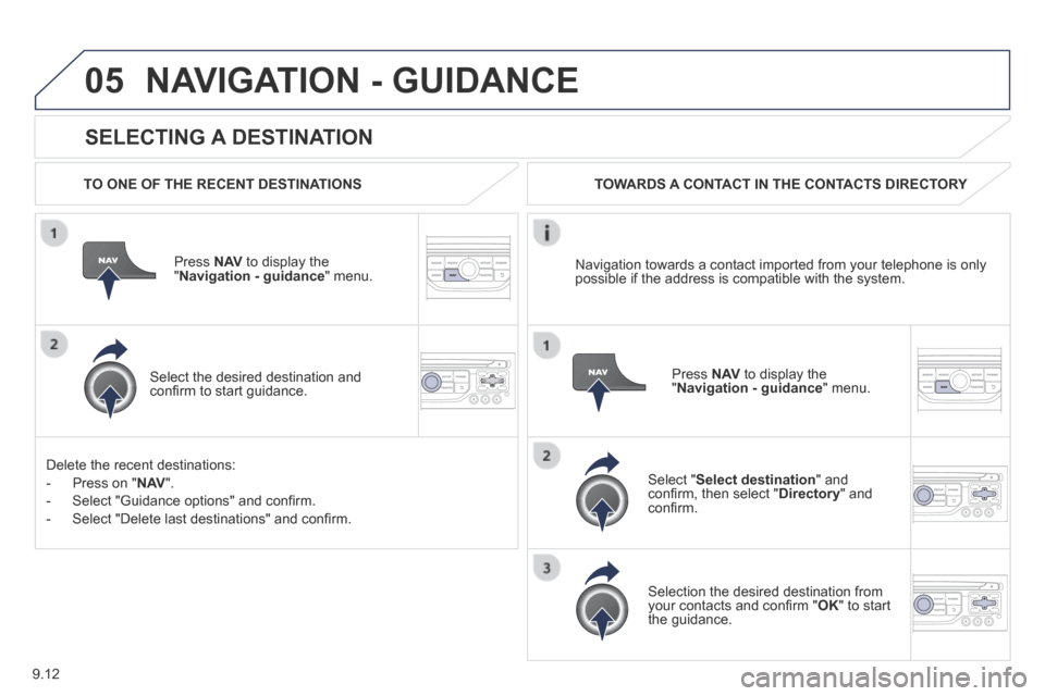 Peugeot Partner Tepee 2014  Owners Manual - RHD (UK, Australia) 9.12
05
  SELECTING  A  DESTINATION 
 NAVIGATION - GUIDANCE 
  TO ONE OF THE RECENT DESTINATIONS  
  Press   N AV  to display the " Navigation - guidance "  menu.  
  Select the desired destination an