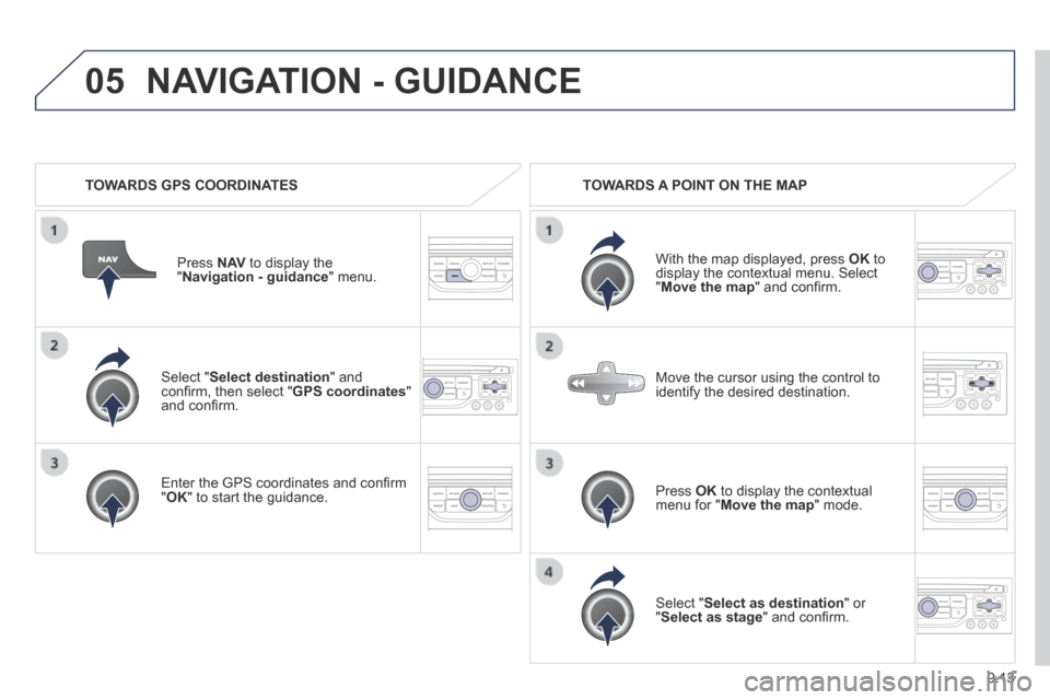 Peugeot Partner Tepee 2014  Owners Manual - RHD (UK, Australia) 9.13
05
  Select  " Select destination "  and conﬁ rm, then select " GPS coordinates " and conﬁ rm.  
  Enter the GPS coordinates and conﬁ rm " OK " to start the guidance.   
  Press   N AV  to 