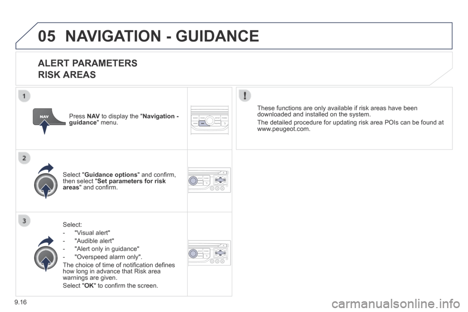 Peugeot Partner Tepee 2014  Owners Manual - RHD (UK, Australia) 9.16
05 NAVIGATION - GUIDANCE 
  ALERT  PARAMETERS    
RISK AREAS 
  Select: 
   -   "Visual  alert" 
  -   "Audible  alert" 
  -   "Alert  only  in  guidance" 
  -   "Overspeed  alarm  only".  
 The 