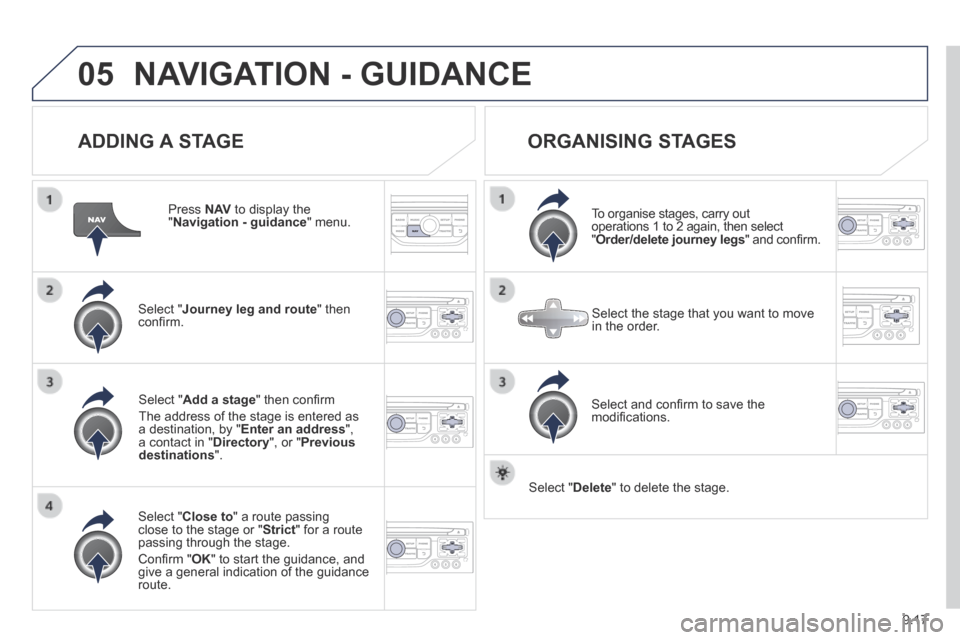 Peugeot Partner Tepee 2014  Owners Manual - RHD (UK, Australia) 9.17
05 NAVIGATION - GUIDANCE 
  ADDING  A  STAGE 
  Press   N AV  to display the " Navigation - guidance "  menu.  
  Select  " Journey leg and route "  then conﬁ rm.  
  Select  " Close to " a rou