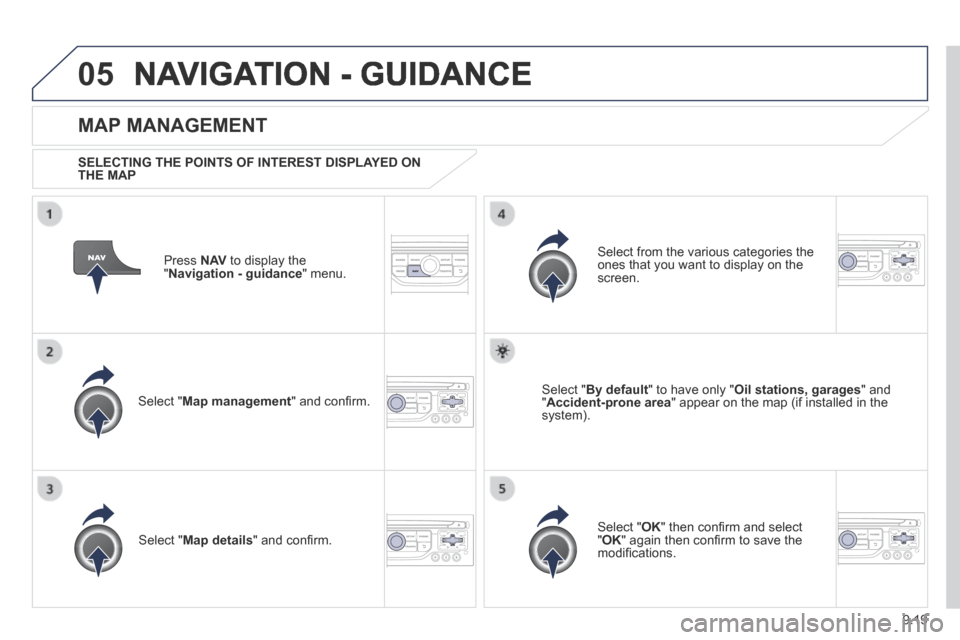 Peugeot Partner Tepee 2014  Owners Manual - RHD (UK, Australia) 9.19
05 NAVIGATION - GUIDANCE 
  Press   N AV  to display the " Navigation - guidance "  menu.  
  MAP  MANAGEMENT 
  SELECTING THE POINTS OF INTEREST DISPLAYED ON THE  MAP  
  Select  " Map managemen