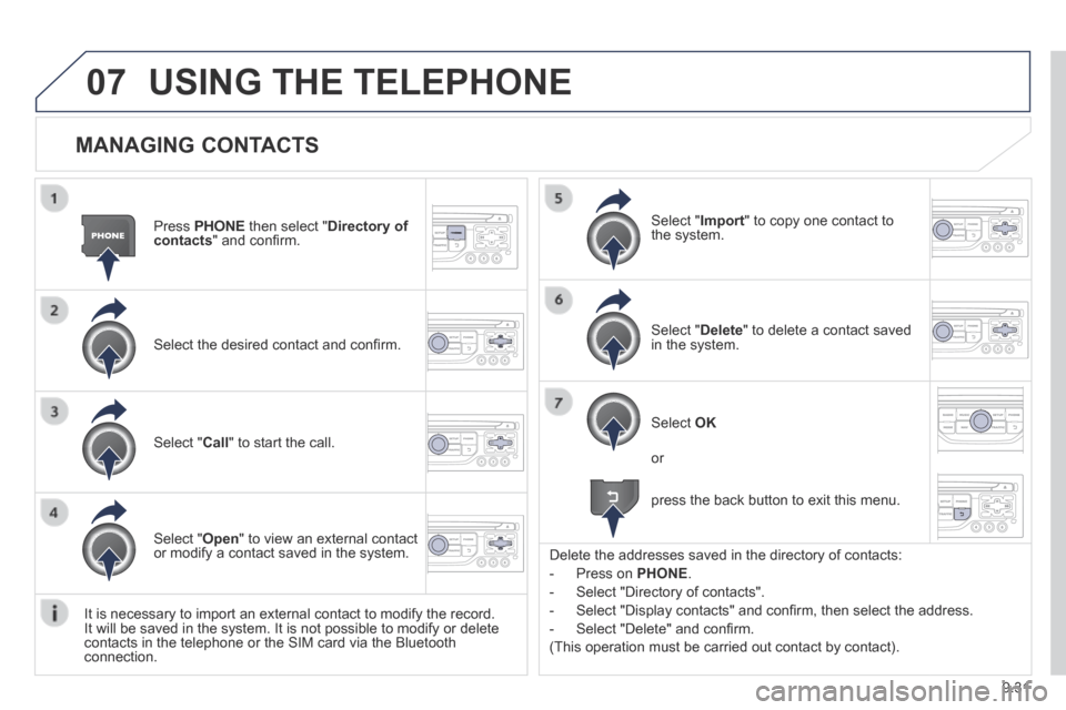 Peugeot Partner Tepee 2014  Owners Manual - RHD (UK, Australia) 9.31
07
  MANAGING  CONTACTS 
  Press   PHONE  then select " Directory of contacts " and conﬁ rm.  
  Select the desired contact and conﬁ rm.  
  Select  " Import " to copy one contact to the  sys
