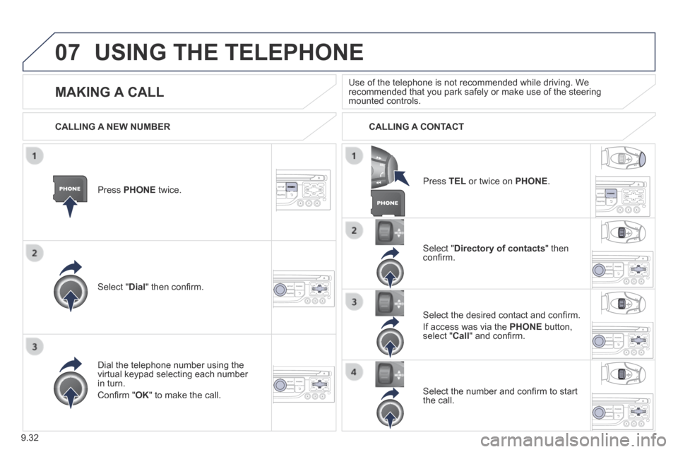 Peugeot Partner Tepee 2014  Owners Manual - RHD (UK, Australia) 9.32
07 USING THE TELEPHONE 
  Press   PHONE   twice.  
  Select  " Dial " then conﬁ rm.  
  Select  " Directory of contacts "  then conﬁ rm.  
  Dial the telephone number using the virtual keypad