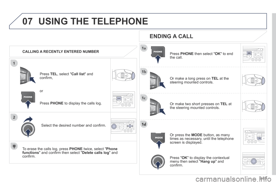 Peugeot Partner Tepee 2014  Owners Manual - RHD (UK, Australia) 9.33
07 USING THE TELEPHONE 
   CALLING  A  RECENTLY  ENTERED  NUMBER  
  Press   TEL , select " Call list "  and conﬁ rm, 
  Select the desired number and conﬁ rm.  
  To erase the calls log, pre