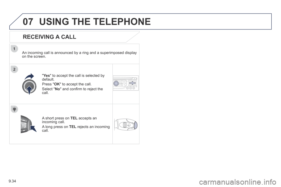 Peugeot Partner Tepee 2014  Owners Manual - RHD (UK, Australia) 9.34
07 USING THE TELEPHONE 
  RECEIVING  A  CALL 
  An incoming call is announced by a ring and a superimposed display on the screen.  
   "Ye s " to accept the call is selected by default. 
 Press  