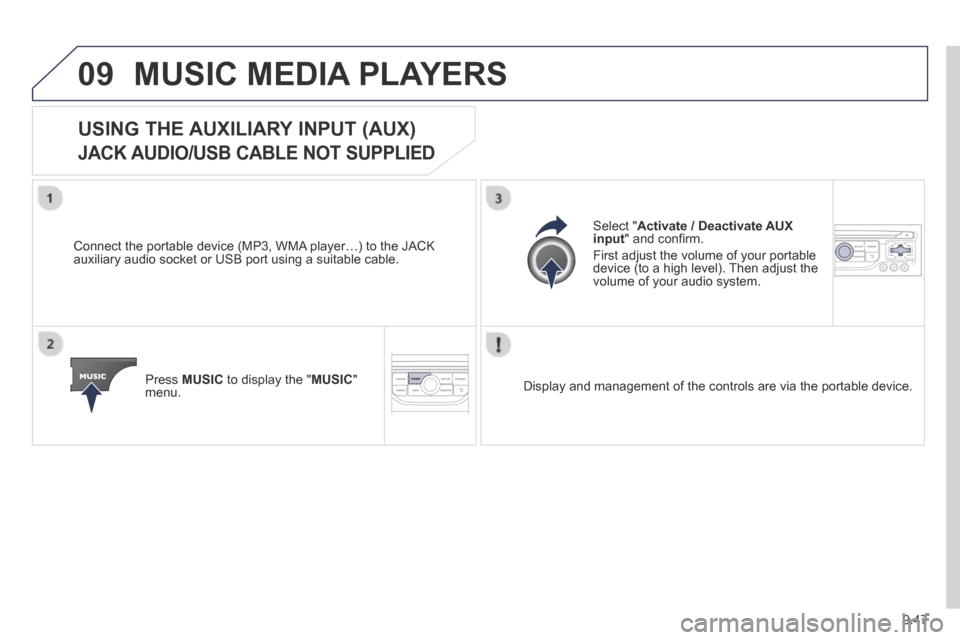 Peugeot Partner Tepee 2014  Owners Manual - RHD (UK, Australia) 9.47
09 MUSIC MEDIA PLAYERS 
            USING  THE  AUXILIARY  INPUT  (AUX)  
JACK AUDIO/USB CABLE NOT SUPPLIED 
  Connect the portable device (MP3, WMA player…) to the JACK auxiliary audio socket 