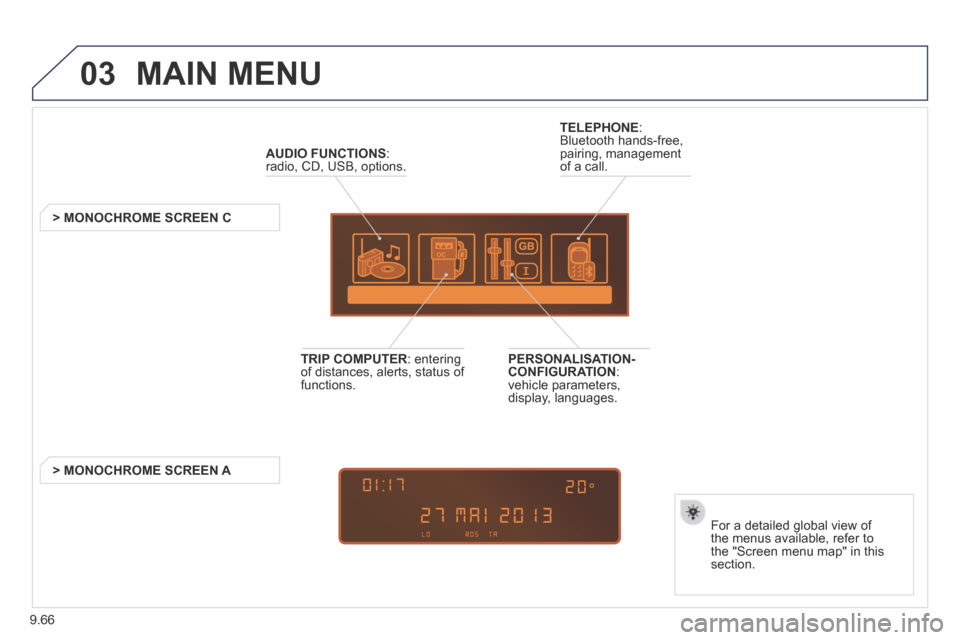 Peugeot Partner Tepee 2014  Owners Manual - RHD (UK, Australia) 9.66
03 MAIN  MENU 
AUDIO FUNCTIONS : radio, CD, USB, options.  
         >  MONOCHROME  SCREEN  C  
  For a detailed global view of the menus available, refer to the "Screen menu map" in this section