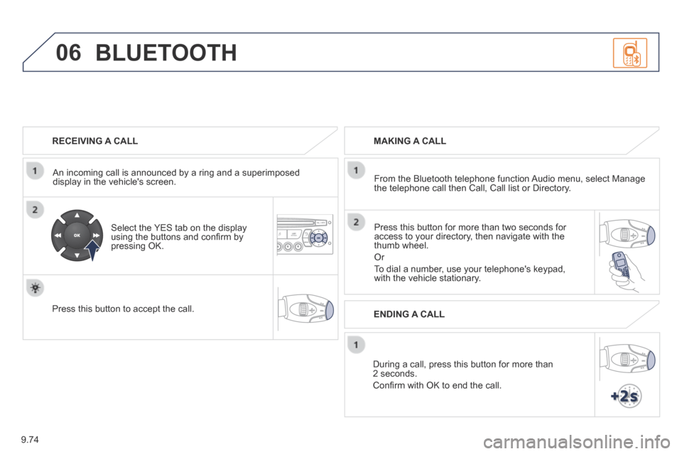 Peugeot Partner Tepee 2014  Owners Manual - RHD (UK, Australia) 9.74
06
  RECEIVING  A  CALL  
  An incoming call is announced by a ring and a superimposed display in the vehicles screen.  
  Select the YES tab on the display using the buttons and conﬁ rm by pr