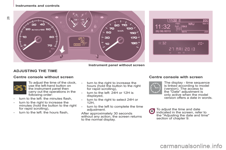 Peugeot Partner Tepee 2014 Owners Manual - RHD (UK, Australia) Instruments and controls
28
Centre console with screen
Instrument panel without screen
- turn to the right to increase the hours (hold the button to the right
for rapid scrolling) Peugeot Partner Tepee 2014 Owners Manual - RHD (UK, Australia) Instruments and controls
28
Centre console with screen
Instrument panel without screen
- turn to the right to increase the hours (hold the button to the right
for rapid scrolling)