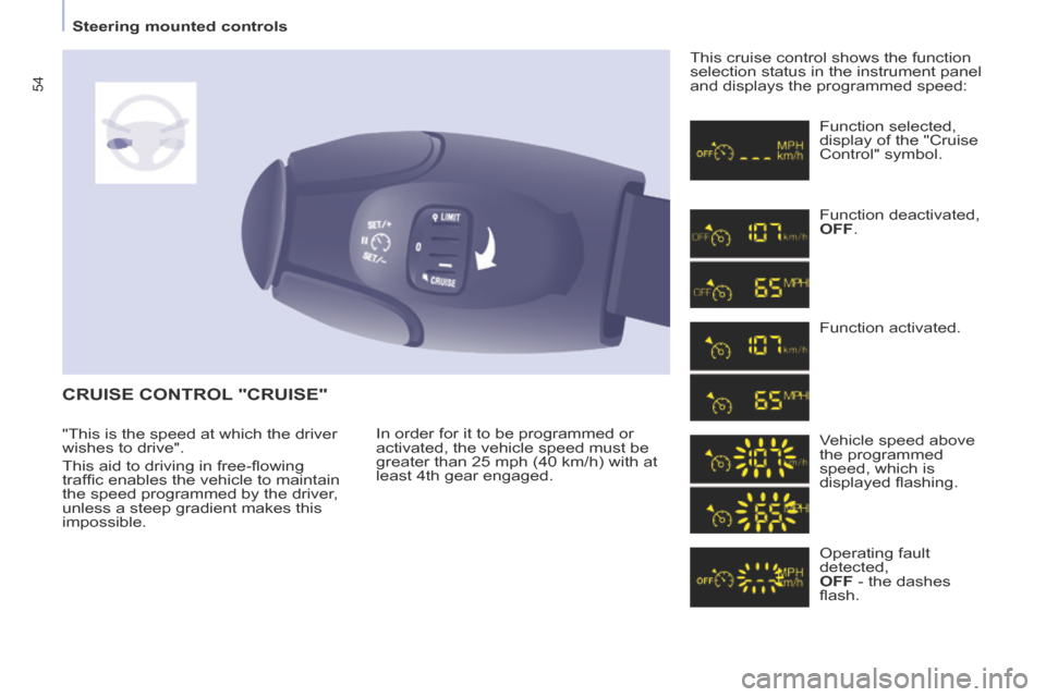 Peugeot Partner Tepee 2014  Owners Manual - RHD (UK, Australia) 54
   Steering  mounted  controls   
 CRUISE CONTROL "CRUISE" 
 In order for it to be programmed or 
activated, the vehicle speed must be 
greater than 25 mph (40 km/h) with at 
least 4th gear engaged