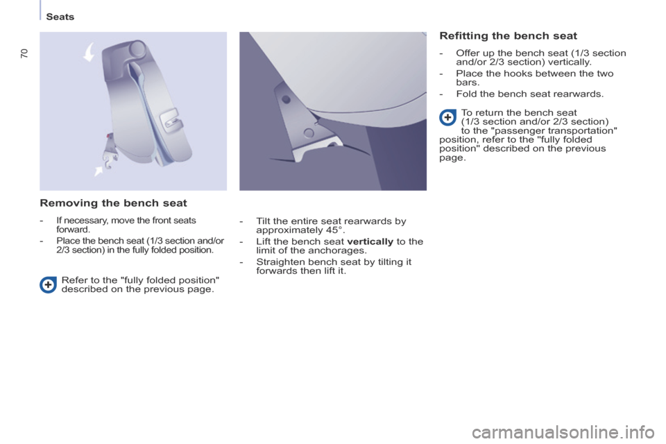 Peugeot Partner Tepee 2014  Owners Manual - RHD (UK, Australia)    Seats   
70
  Removing the bench seat 
   -  If necessary, move the front seats 
forward. 
  
-   Place the bench seat (1/3 section and/or  2/3 section) in the fully folded position.  
  Refitting 