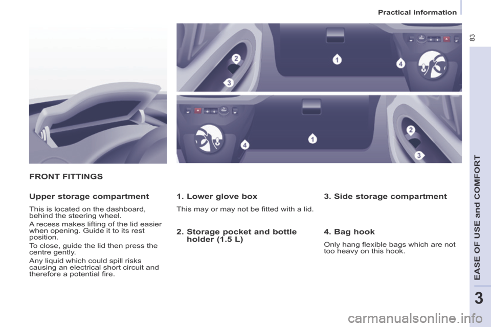 Peugeot Partner Tepee 2014  Owners Manual - RHD (UK, Australia)    Practical  information   
 83
EASE OF U
SE and
 COMFORT
3
 FRONT  FITTINGS 
  1. Lower glove box 
 This may or may not be ﬁ tted with a lid.  
  Upper  storage  compartment 
 This is located on t